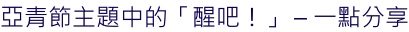 亞青節主題中的「醒吧！」 – 一點分享